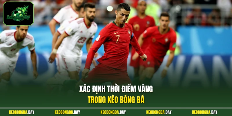 Xác định thời điểm vàng trong kèo bóng đá