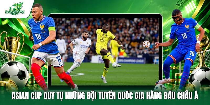 Asian Cup quy tụ những đội tuyển quốc gia hàng đầu châu Á 