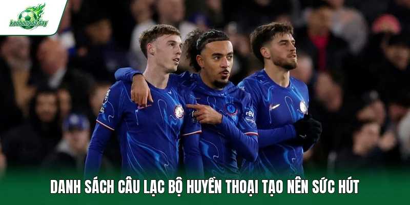 Danh sách câu lạc bộ huyền thoại tạo nên sức hút