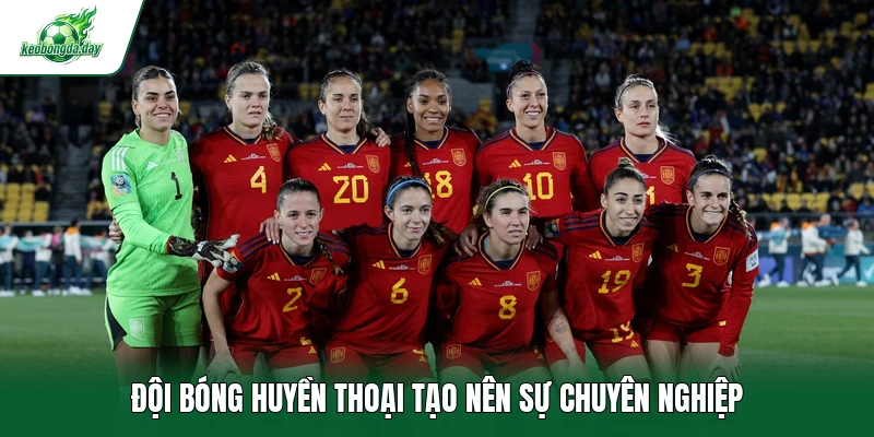 Đội bóng huyền thoại tạo nên sự chuyên nghiệp