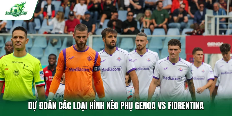 Dự đoán các loại hình kèo phụ Genoa vs Fiorentina