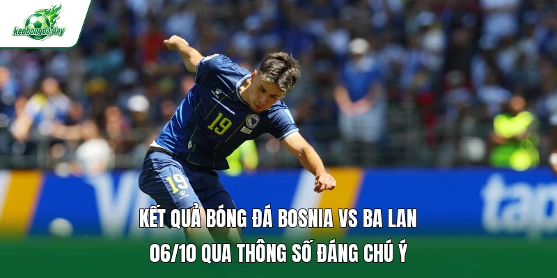 Kết quả bóng đá Bosnia Vs Ba Lan 06/10 qua thông số đáng chú ý 
