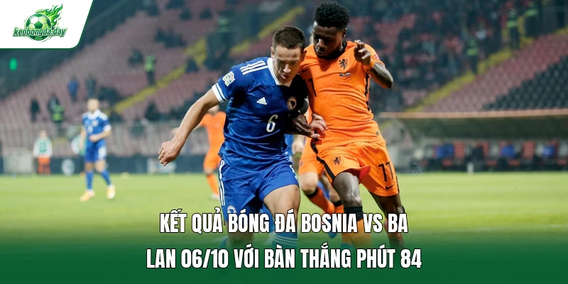 Kết quả bóng đá Bosnia Vs Ba Lan 06/10 với bàn thắng phút 84 