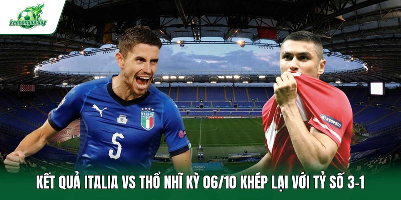 Kết quả Italia vs Thổ Nhĩ Kỳ 06/10 khép lại với tỷ số 3-1 