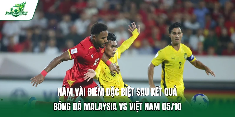Nắm vài điểm đặc biệt sau kết quả bóng đá Malaysia vs Việt Nam 05/10   