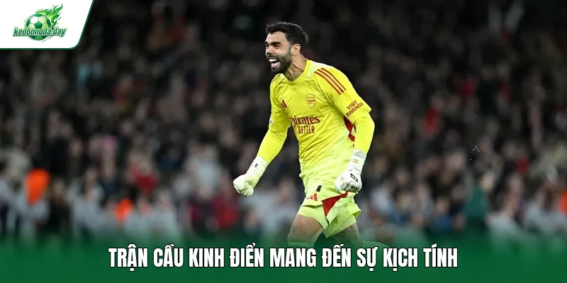 Trận cầu kinh điển mang đến sự kịch tính